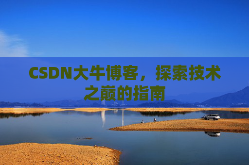 CSDN大牛博客，探索技术之巅的指南